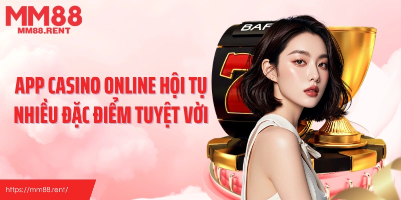 App casino online hội tụ nhiều đặc điểm tuyệt vời