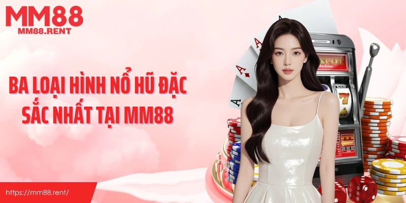 Ba loại hình nổ hũ đặc sắc nhất tại MM88