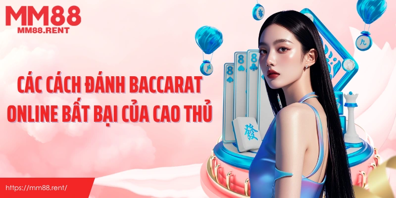 Các cách đánh bacarat online bất bại của cao thủ