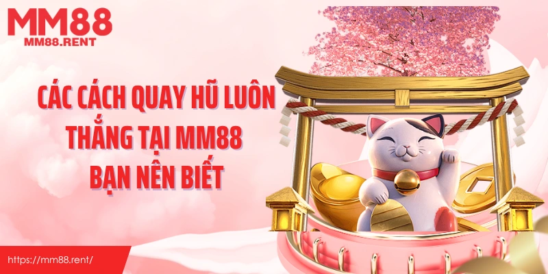 Các cách quay hũ luôn thắng tại MM88 bạn nên biết