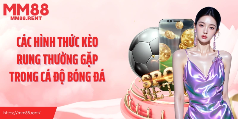Các hình thức kèo rung thường gặp trong cá độ bóng đá