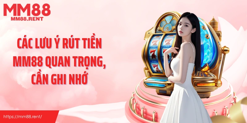 Các lưu ý rút tiền MM88 quan trọng, cần ghi nhớ