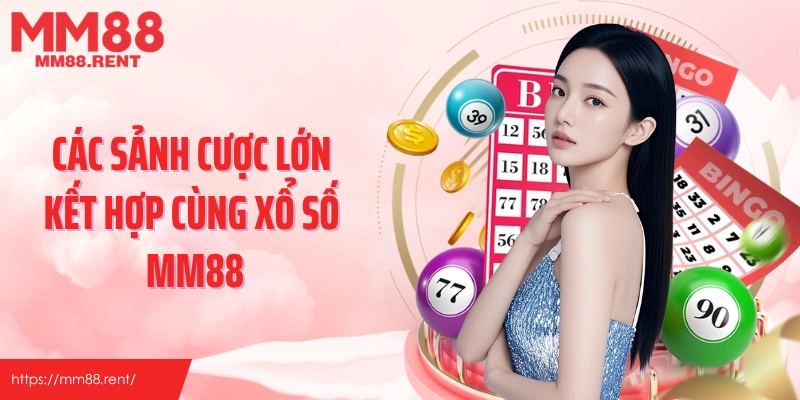 Các sảnh cược lớn kết hợp cùng xổ số MM88