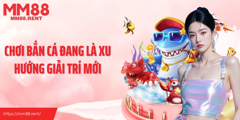 Chơi bắn cá đang là xu hướng giải trí mới