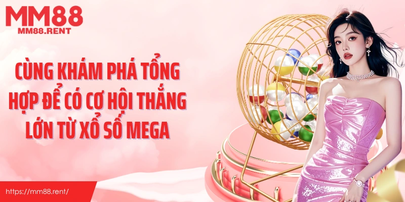 Cùng khám phá tổng hợp để có cơ hội thắng lớn từ xổ số Mega