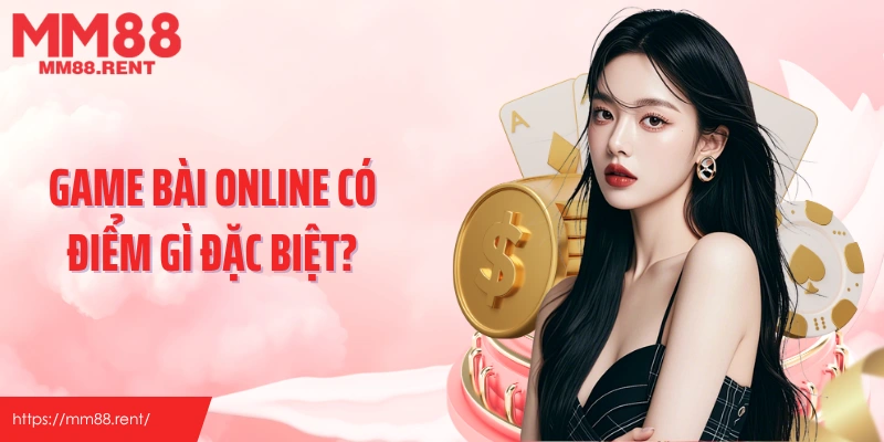 Game bài online có điểm gì đặc biệt?
