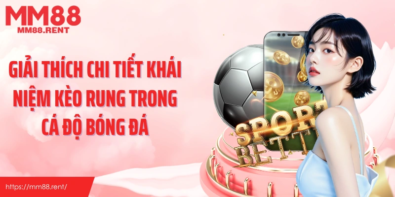 Giải thích chi tiết khái niệm kèo rung trong cá độ bóng đá