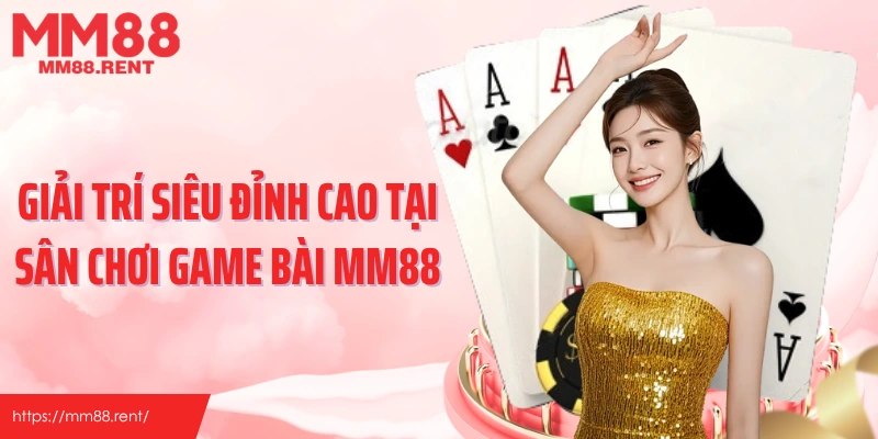 Giải trí siêu đỉnh cao tại sân chơi game bài MM88