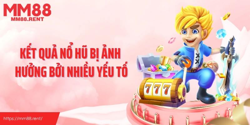 Kết quả nổ hũ bị ảnh hưởng bởi nhiều yếu tố