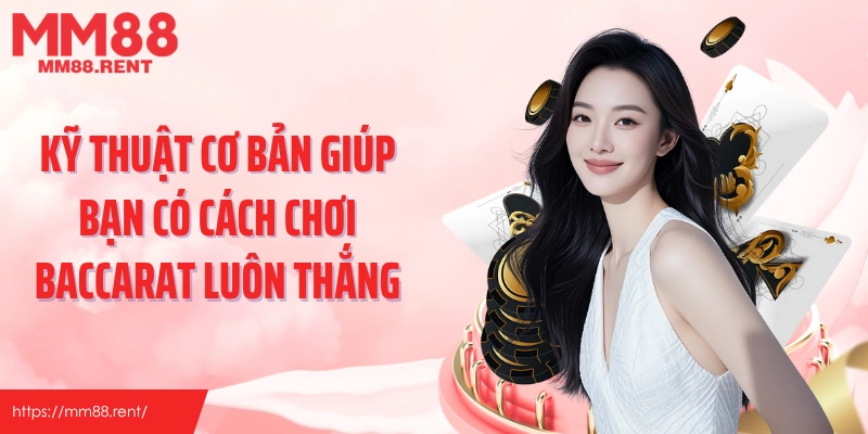 Kỹ thuật cơ bản giúp bạn có cách chơi baccarat luôn thắng