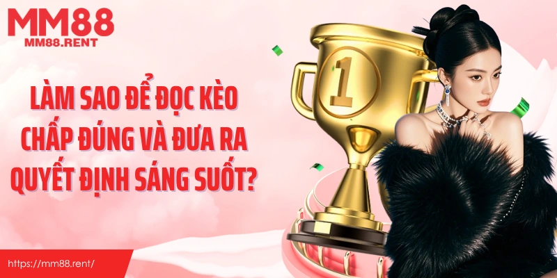Làm sao để đọc kèo chấp đúng và đưa ra quyết định sáng suốt?