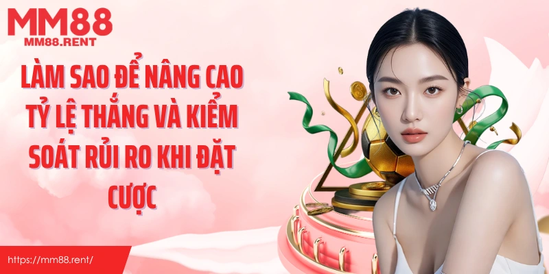 Làm sao để nâng cao tỷ lệ thắng và kiểm soát rủi ro khi đặt cược