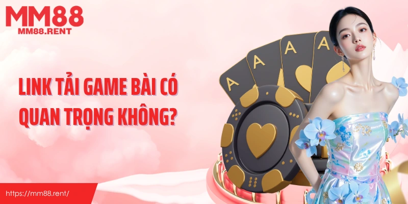 Link tải game bài có quan trọng