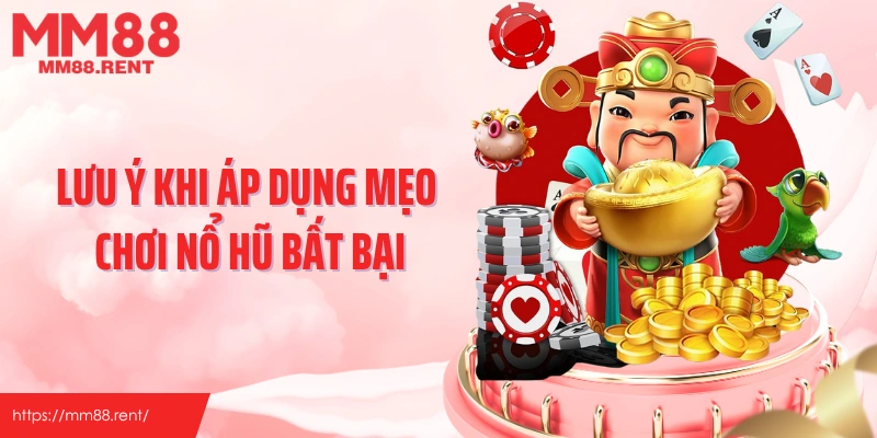 Lưu ý khi áp dụng mẹo chơi nổ hũ đổi thưởng