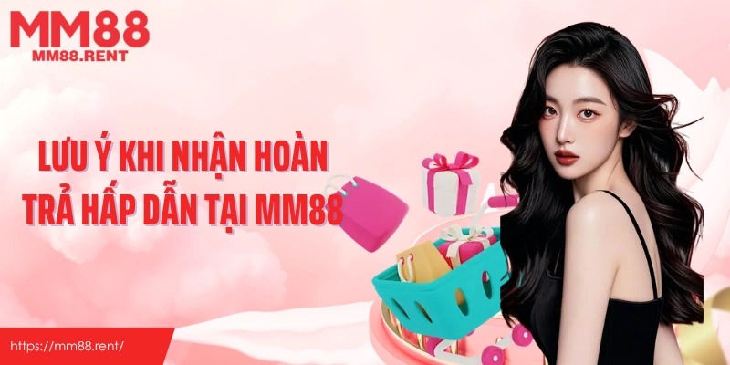 Lưu ý khi nhận hoàn trả hấp dẫn tại MM88