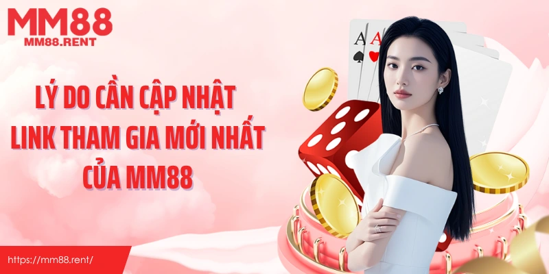 Lý do cần cập nhật link tham gia mới nhất của MM88