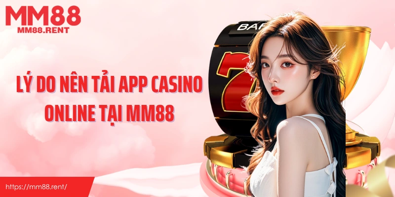 Lý do nên tải app casino online tại MM88