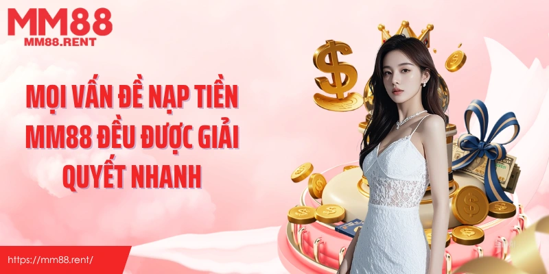 Mọi vấn đề nạp tiền MM88 đều được giải quyết nhanh