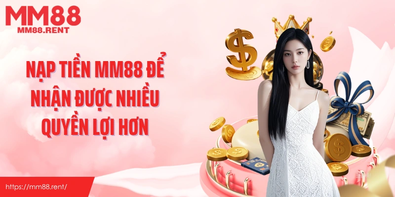 Nạp tiền MM88 để nhận được nhiều quyền lợi hơn