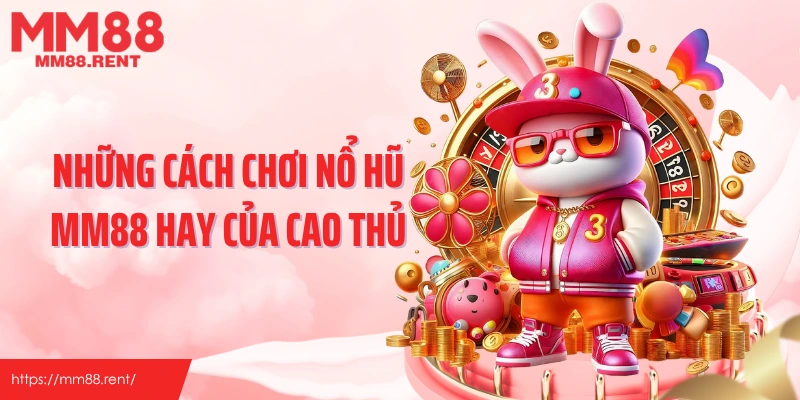 Những cách chơi nổ hũ MM88 hay của cao thủ