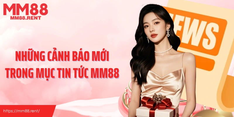 Những cảnh báo mới trong mục tin tức MM88