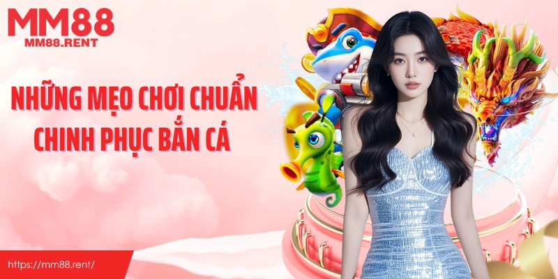 Những mẹo chơi chuẩn chinh phục bắn cá