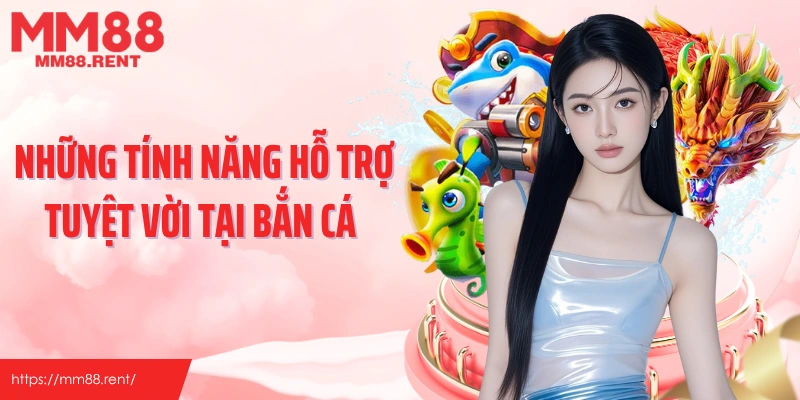 Những tính năng hỗ trợ tuyệt vời tại bắn cá