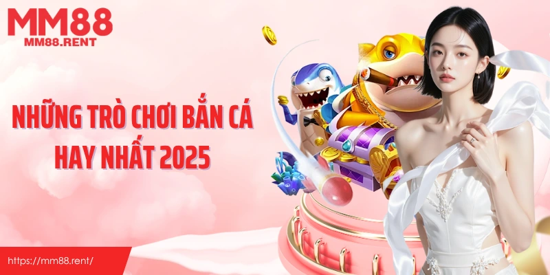 Những trò chơi bắn cá hay nhất 2025