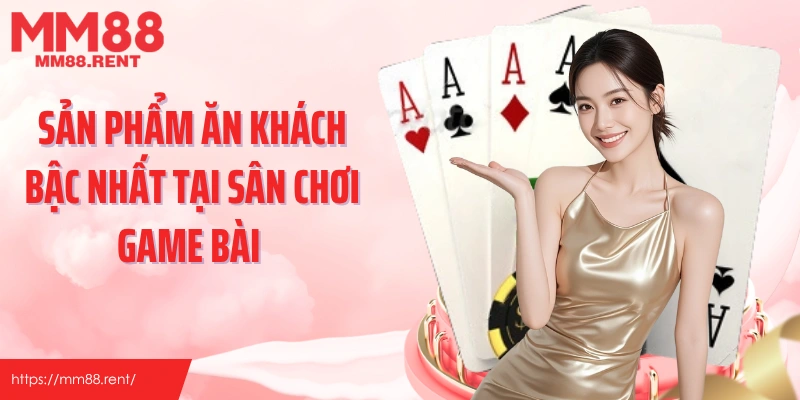 Sản phẩm ăn khách bậc nhất tại sân chơi game bài