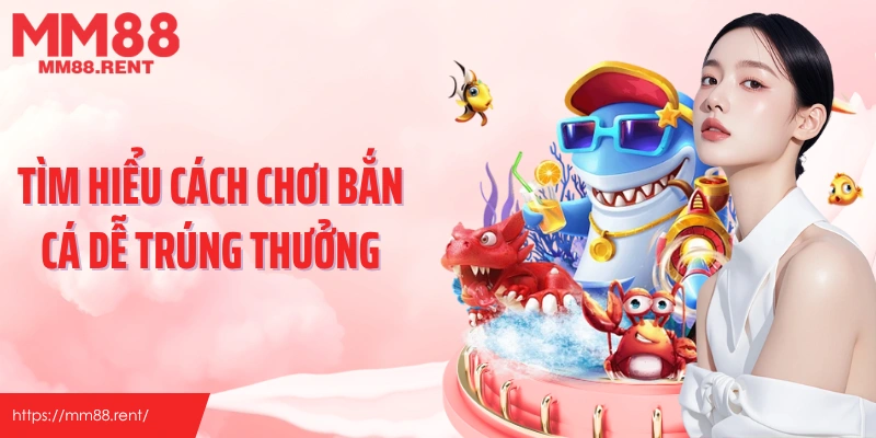 Tìm hiểu cách chơi bắn cá dễ trúng thưởng