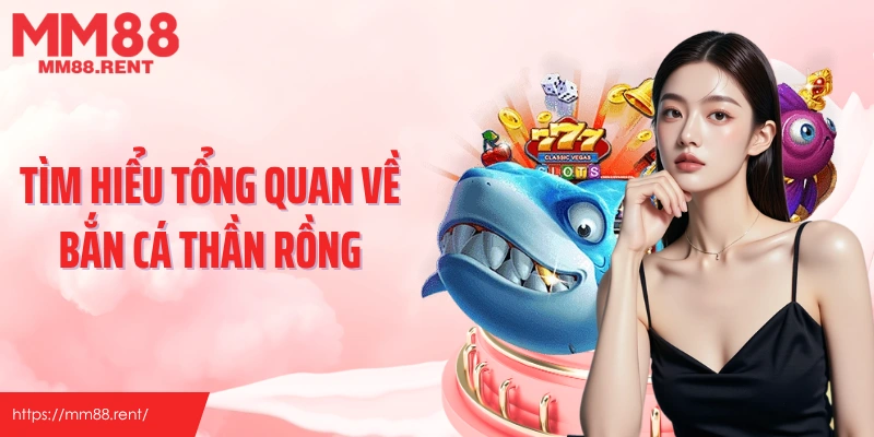 Tìm hiểu tổng quan về bắn cá thần rồng