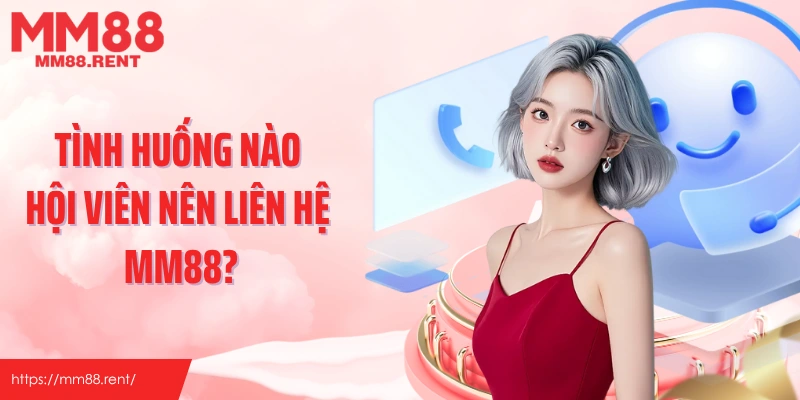 Tình huống nào hội viên nên liên hệ MM88?