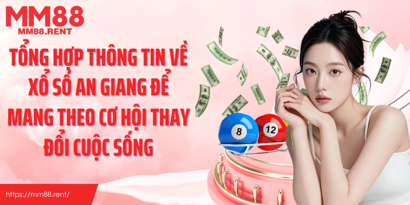 Tổng hợp thông tin về xổ số An Giang để mang theo cơ hội thay đổi cuộc sống