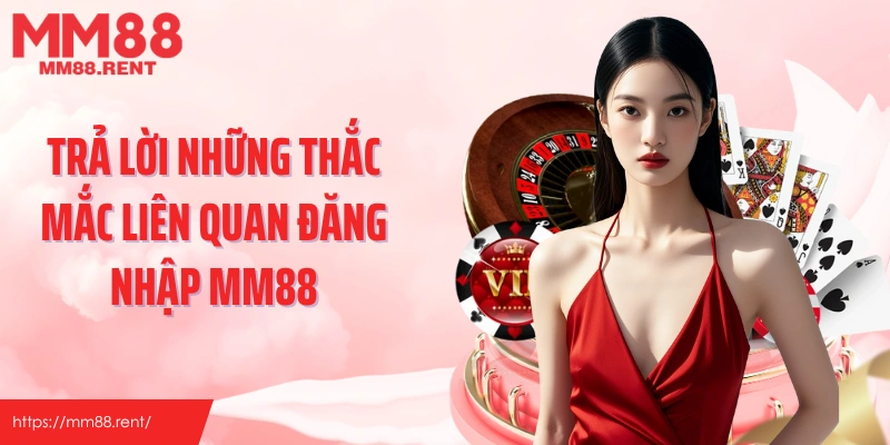 Trả lời những thắc mắc liên quan đăng nhập MM88