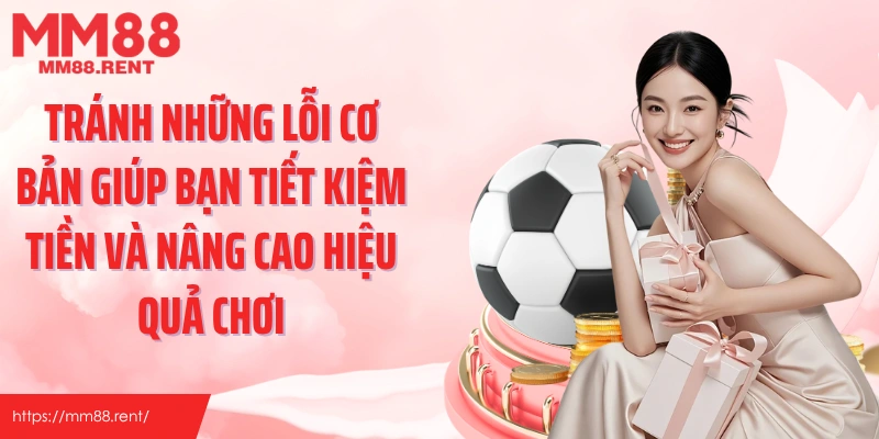 Tránh những lỗi cơ bản giúp bạn tiết kiệm tiền và nâng cao hiệu quả chơi