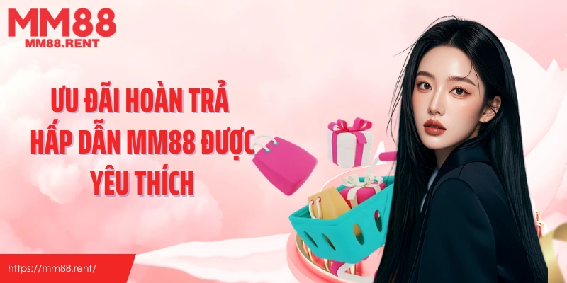 Ưu đãi hoàn trả hấp dẫn MM88 được yêu thích