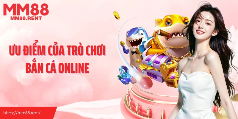 Ưu điểm của trò chơi bắn cá online