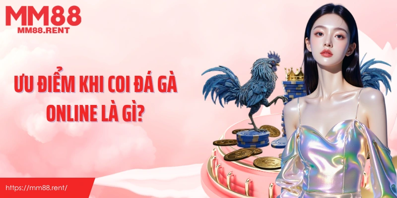 Ưu điểm khi coi đá gà online là gì?