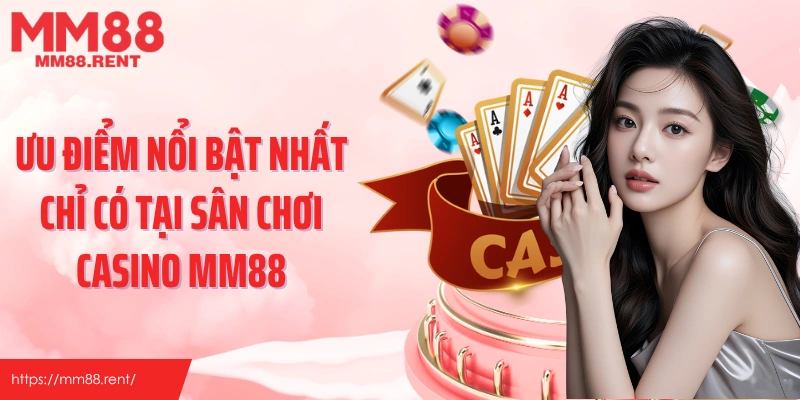 Ưu điểm nổi bật nhất chỉ có tại sân chơi casino MM88