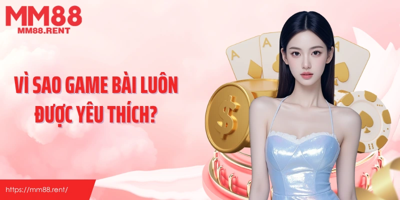 Vì sao game bài luôn được yêu thích?