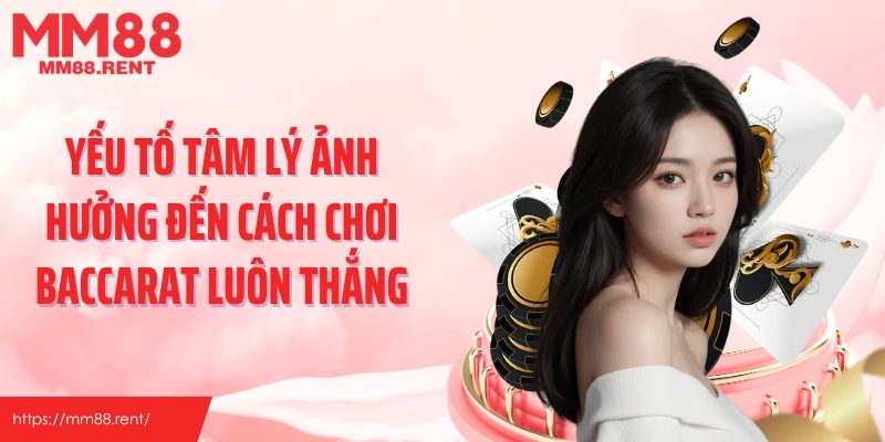 Yếu tố tâm lý ảnh hưởng đến cách chơi baccarat luôn thắng